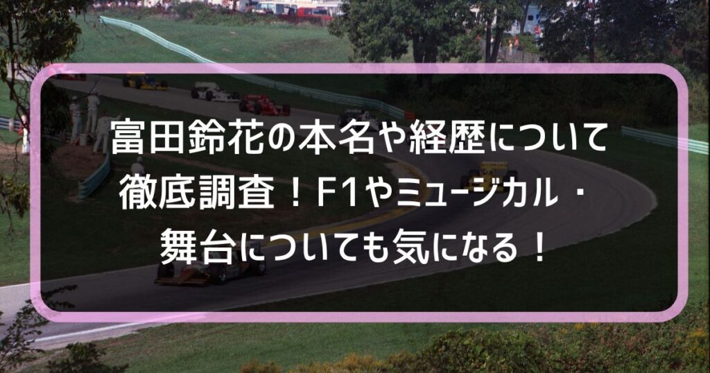 富田鈴花の本名や経歴について徹底調査!F1やミュージカル・舞台についても気になる! | トレンド広場